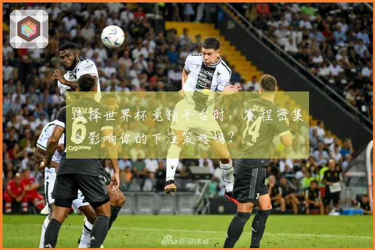 选择世界杯竞猜平台时，赛程密集会影响你的下注策略吗？