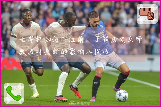 世界杯如何下注前，了解历史交锋数据对判断的影响和技巧
