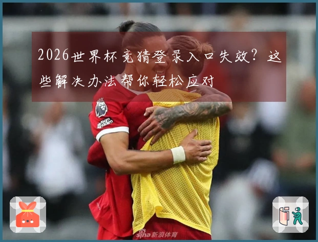 2026世界杯竞猜登录入口失效？这些解决办法帮你轻松应对