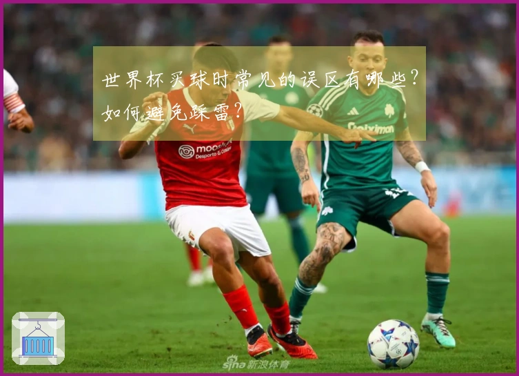 世界杯买球时常见的误区有哪些？如何避免踩雷？