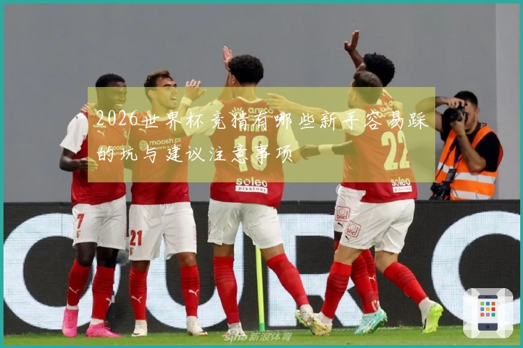 2026世界杯竞猜有哪些新手容易踩的坑与建议注意事项