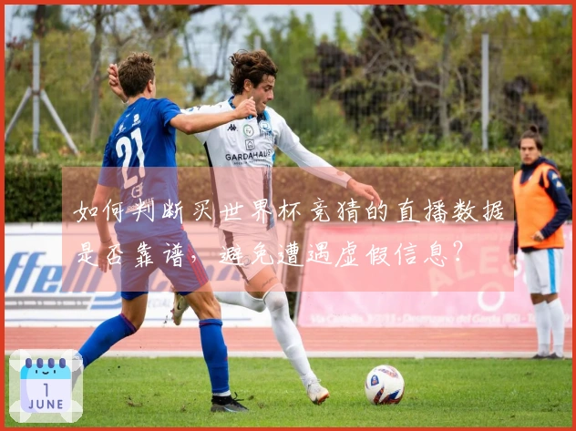 如何判断买世界杯竞猜的直播数据是否靠谱，避免遭遇虚假信息？