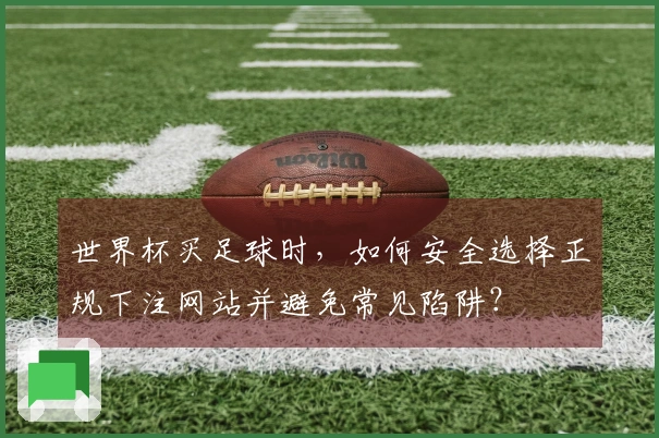 世界杯买足球时，如何安全选择正规下注网站并避免常见陷阱？