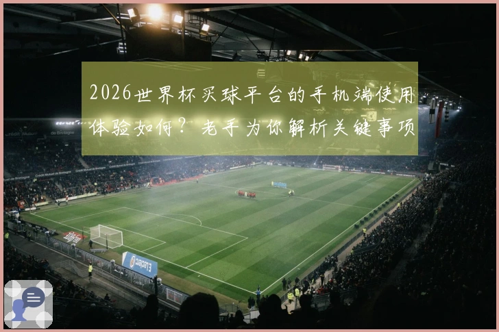2026世界杯买球平台的手机端使用体验如何？老手为你解析关键事项与避坑建议