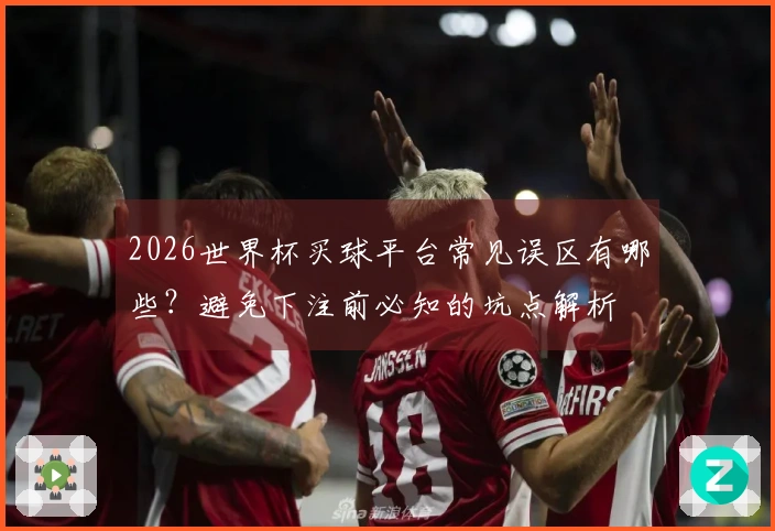2026世界杯买球平台常见误区有哪些？避免下注前必知的坑点解析